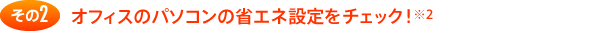 その2 オフィスのパソコンの省エネ設定をチェック！