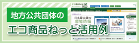 エコ商品ねっとは、多くの地方公共団体の調達の際に参考にされています