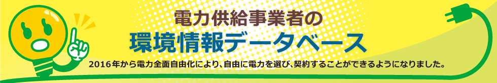 電力供給事情者の環境情報データベース　2016年から電力全面自由化により、自由に電力を選び、契約することができるようになります。