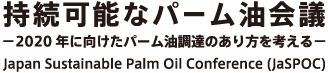 持続可能なパーム油会議<br> －2020年に向けたパーム油調達のあり方を考える－<br> Japan Sustainable Palm Oil Conference (JaSPOC)